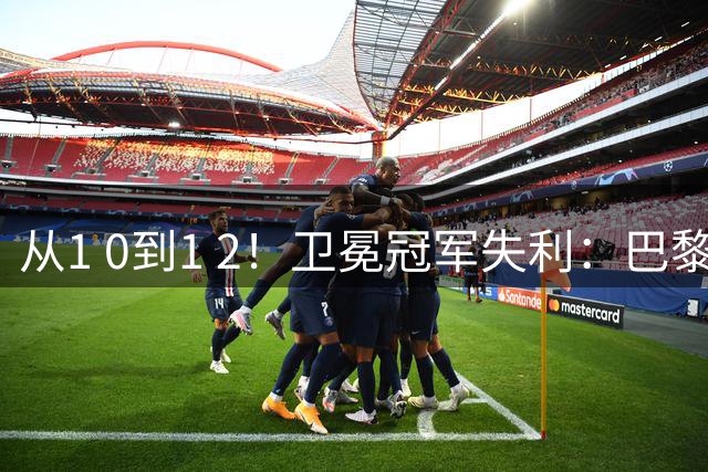 从1 0到1 2！卫冕冠军失利：巴黎首败 法甲3轮未胜！联赛榜首更替