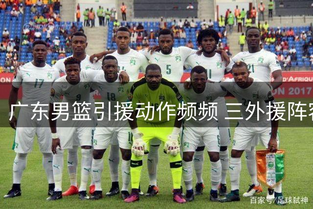 广东男篮引援动作频频 三外援阵容呼之欲出