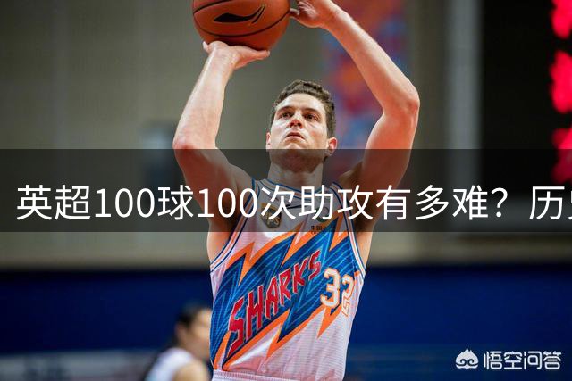 英超100球100次助攻有多难？历史仅3人，鲁尼最强，德布劳内都没有做到