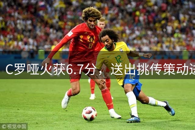 C罗哑火获6.7分，送出挑传策动进球，41岁拼尽全力却无力挽回败局